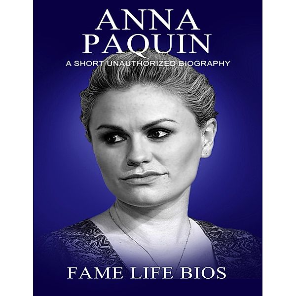 Anna Paquin A Short Unauthorized Biography, Fame Life Bios