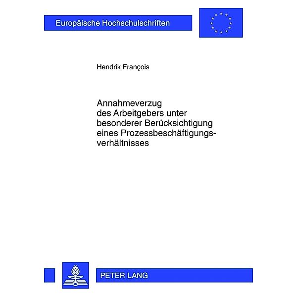 Annahmeverzug des Arbeitgebers unter besonderer Berücksichtigung eines Prozessbeschäftigungsverhältnisses, Hendrik Francois