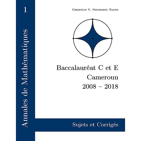 Annales de Mathématiques, Baccalauréat C et E, Cameroun, 2008 - 2018, Christian Valéry Nguembou Tagne