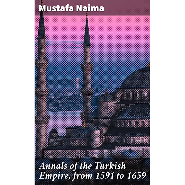 Annals of the Turkish Empire, from 1591 to 1659, Mustafa Naima