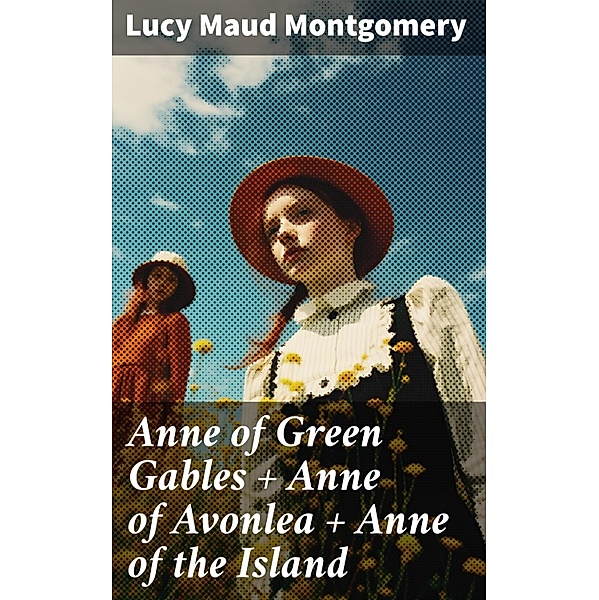 Anne of Green Gables + Anne of Avonlea + Anne of the Island, Lucy Maud Montgomery
