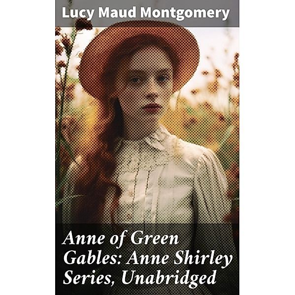 Anne of Green Gables: Anne Shirley Series, Unabridged, Lucy Maud Montgomery