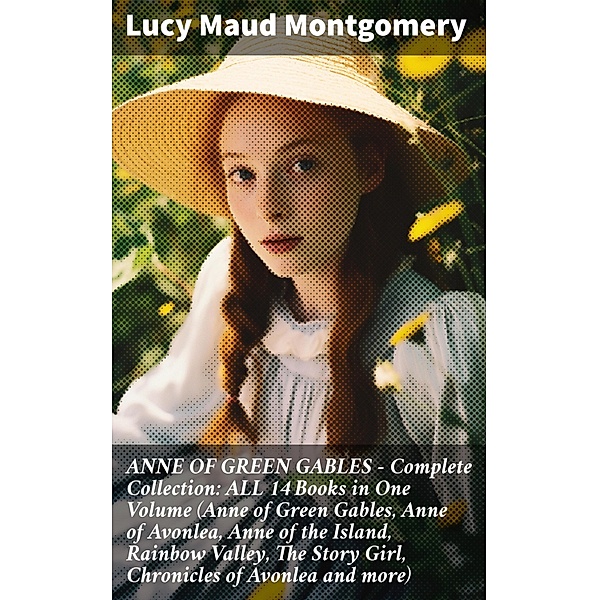 ANNE OF GREEN GABLES - Complete Collection: ALL 14 Books in One Volume (Anne of Green Gables, Anne of Avonlea, Anne of the Island, Rainbow Valley, The Story Girl, Chronicles of Avonlea and more), Lucy Maud Montgomery