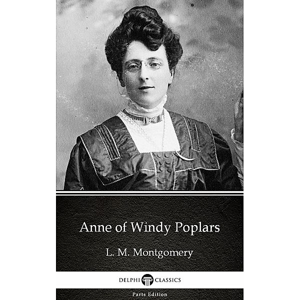 Anne of Windy Poplars by L. M. Montgomery (Illustrated) / Delphi Parts Edition (L. M. Montgomery) Bd.4, L. M. Montgomery