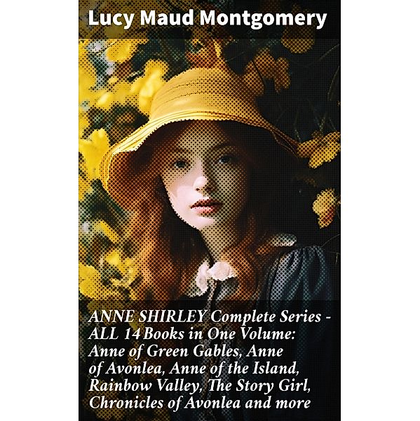 ANNE SHIRLEY Complete Series - ALL 14 Books in One Volume: Anne of Green Gables, Anne of Avonlea, Anne of the Island, Rainbow Valley, The Story Girl, Chronicles of Avonlea and more, Lucy Maud Montgomery