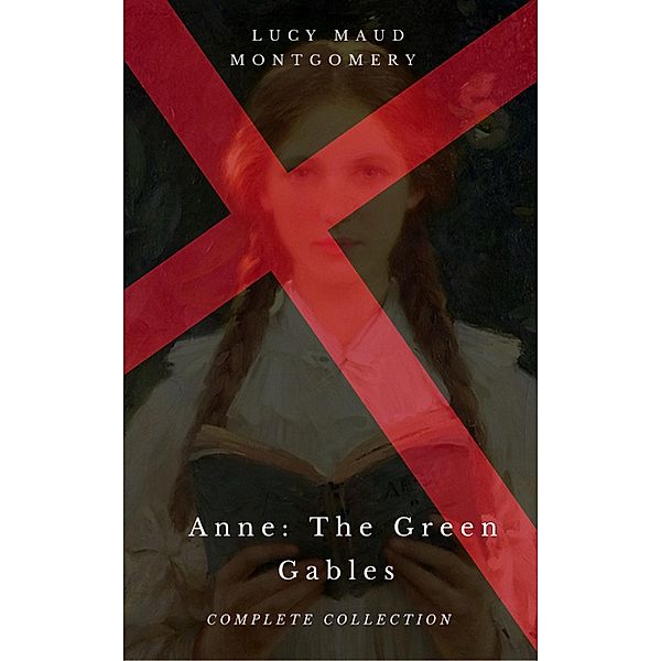 Anne: The Green Gables Complete Collection (All 10 Anne Books, including Anne of Green Gables, Anne of Avonlea, and 8 More Books), Lucy Maud Montgomery, Century Book