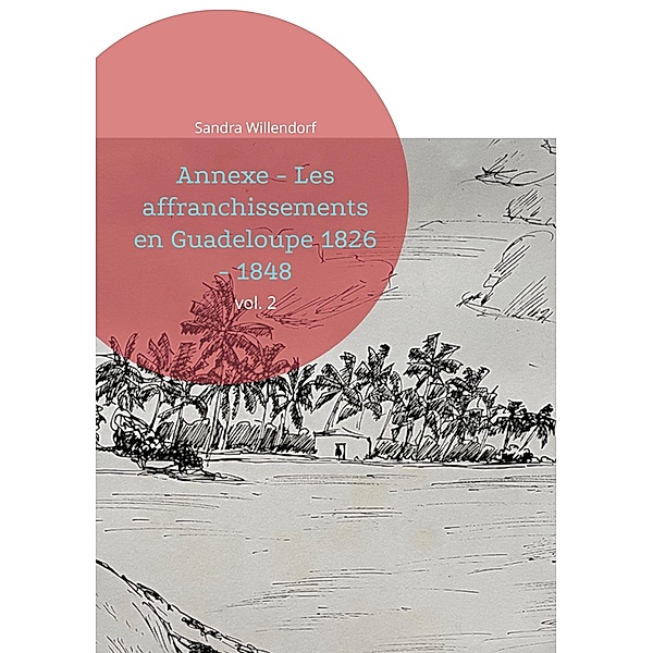 Annexe - Les affranchissements en Guadeloupe 1826 - 1848 / Annexe: Affranchissements en Guadeloupe 1826 - 1848 Bd.2, Sandra Willendorf