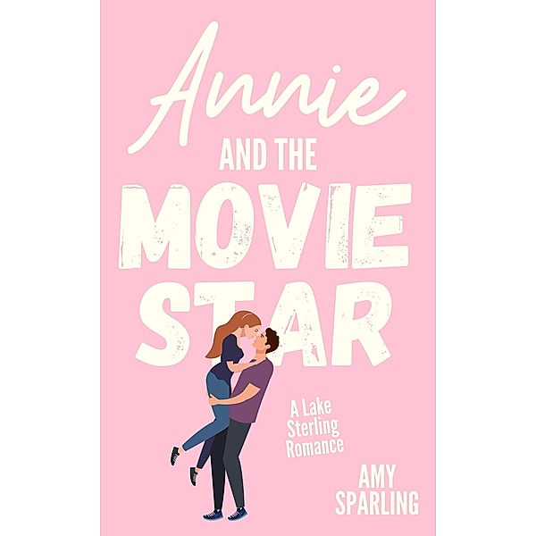 Annie and the Movie Star (Lake Sterling Sweet Romance, #3) / Lake Sterling Sweet Romance, Amy Sparling