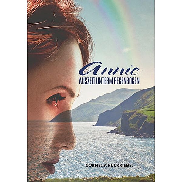 Annie - Auszeit unterm Regenbogen / Annie - Familiensaga (Irlandroman) Bd.1, Cornelia Rückriegel