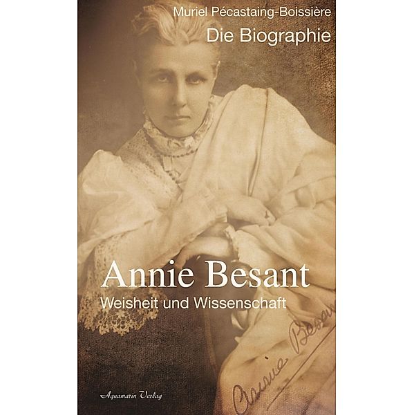 Annie Besant: Weisheit und Wissenschaft - Die Biographie, Muriel Pécastaing-Boissière