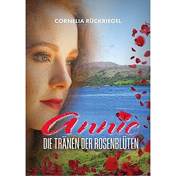 Annie - Die Tränen der Rosenblüten / Annie -Familiensaga (Irlandroman) Bd.3, Cornelia Rückriegel