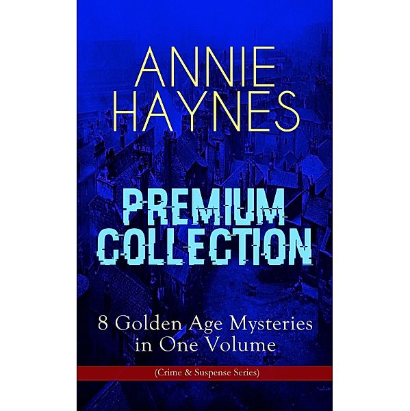 ANNIE HAYNES Premium Collection - 8 Golden Age Mysteries in One Volume (Crime & Suspense Series), Annie Haynes