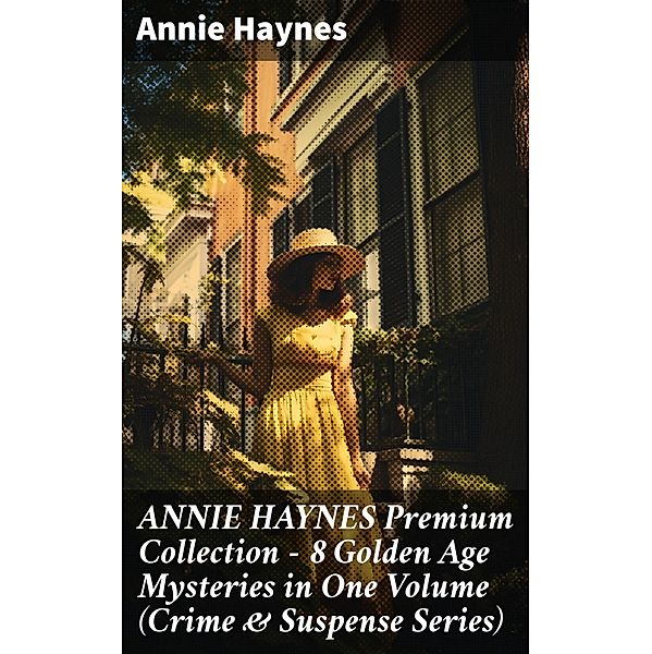 ANNIE HAYNES Premium Collection - 8 Golden Age Mysteries in One Volume (Crime & Suspense Series), Annie Haynes