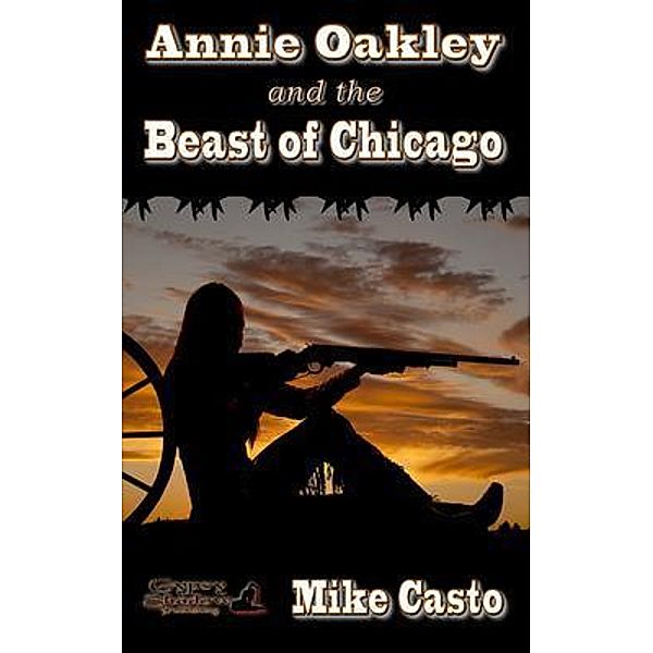 Annie Oakley and the Beast of Chicago / Gypsy Shadow Publishing, Mike Casto