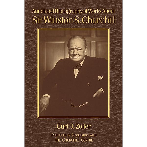 Annotated Bibliography of Works About Sir Winston S. Churchill, Curt Zoller, Richard M. Langworth