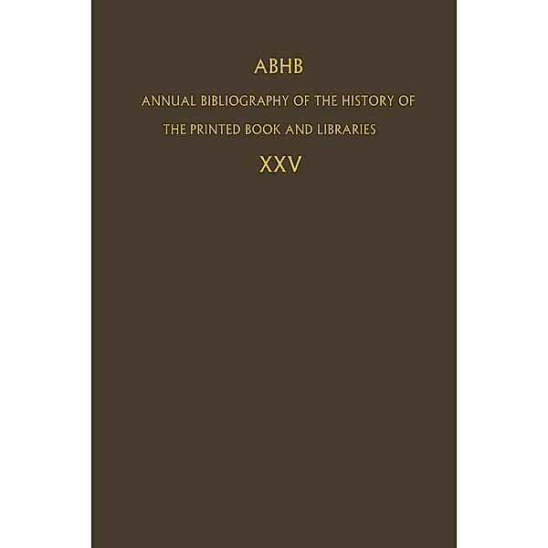 Annual Bibliography of the History of the Printed Book and Libraries (ABHB): Vol.25 ABHB Annual Bibliography of the History of the Printed Book and Libraries