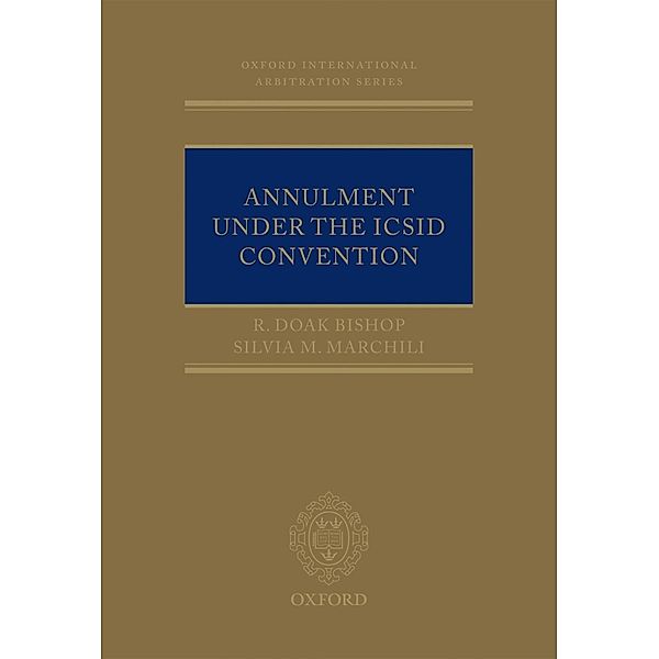 Annulment Under the ICSID Convention / Oxford International Arbitration Series, R. Doak Bishop, Silvia M. Marchili