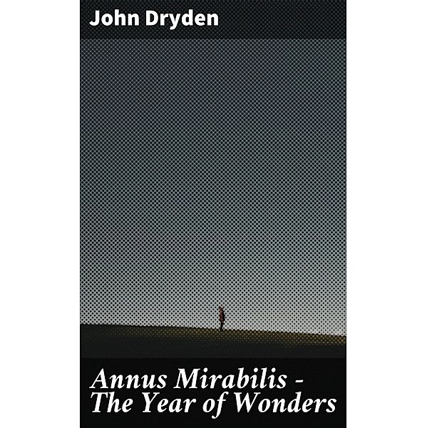 Annus Mirabilis - The Year of Wonders, John Dryden