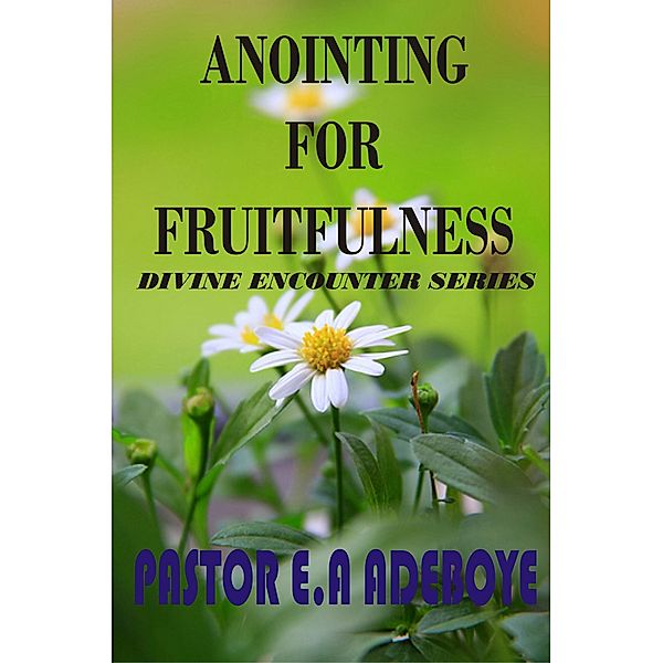 Anointing For Fruitfulness (Divine Encounters Series, #3) / Divine Encounters Series, Pastor E. A Adeboye