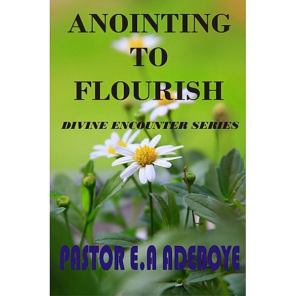 Anointing To Flourish (Divine Encounters Series, #1) / Divine Encounters Series, Pastor E. A Adeboye