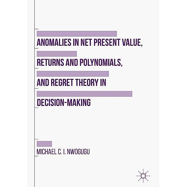 Anomalies in Net Present Value, Returns and Polynomials, and Regret Theory in Decision-Making, Michael C. I. Nwogugu