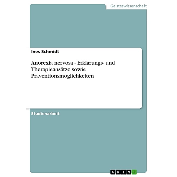 Anorexia nervosa - Erklärungs- und Therapieansätze sowie Präventionsmöglichkeiten, Ines Schmidt