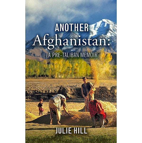 Another Afghanistan: A Pre-Taliban Memoir, Julie Hill