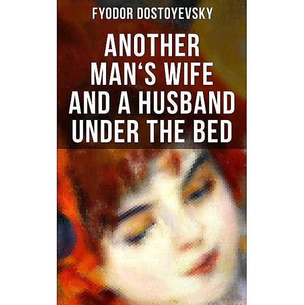 ANOTHER MAN'S WIFE AND A HUSBAND UNDER THE BED, Fyodor Dostoyevsky