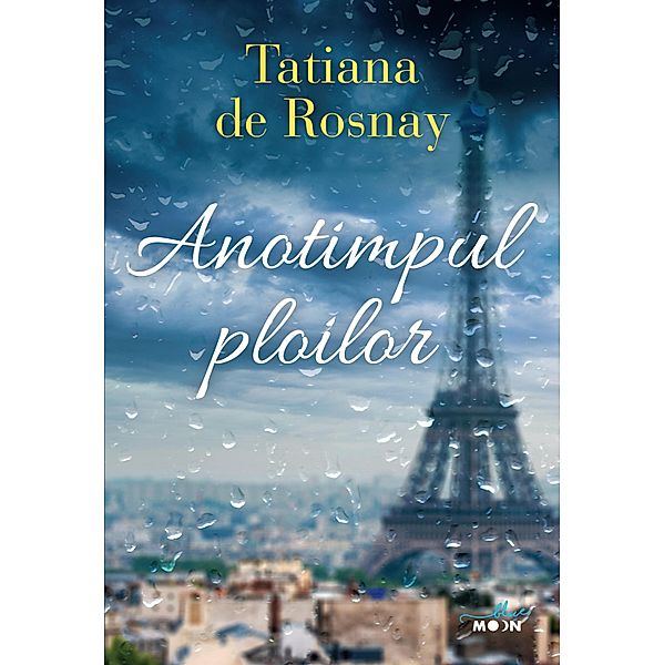 Anotimpul ploilor / Blue Moon, Tatiana de Rosnay