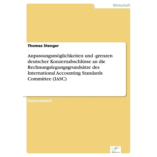 Anpassungsmöglichkeiten und -grenzen deutscher Konzernabschlüsse an die Rechnungslegungsgrundsätze des International Accounting Standards Committee (IASC), Thomas Stenger