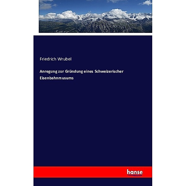 Anregung zur Gründung eines Schweizerischer Eisenbahnmusums, Friedrich Wrubel
