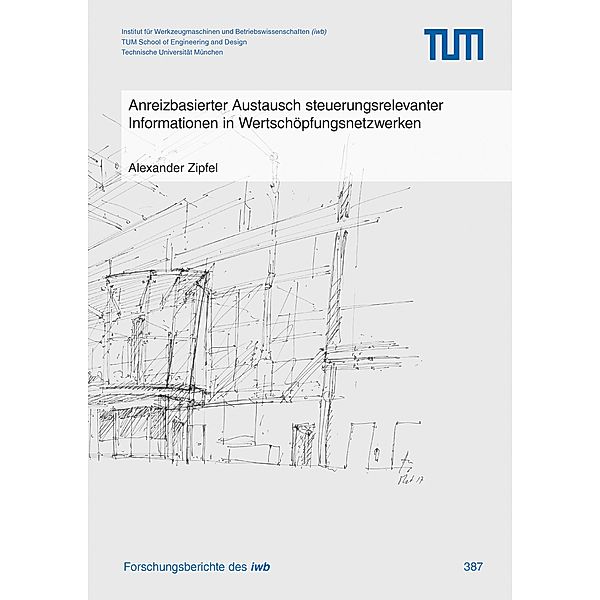 Anreizbasierter Austausch steuerungsrelevanter Informationen in Wertschöpfungsnetzwerken / Forschungsberichte IWB Bd.387, Alexander Zipfel