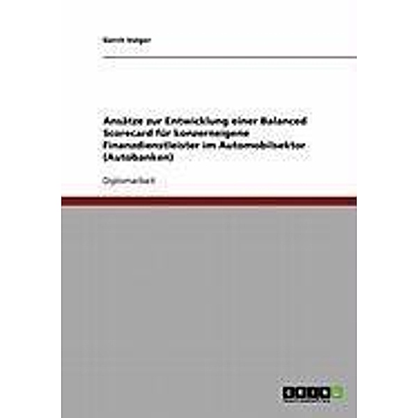 Ansätze zur Entwicklung einer Balanced Scorecard für konzerneigene Finanzdienstleister im Automobilsektor (Autobanken), Gerrit Volger
