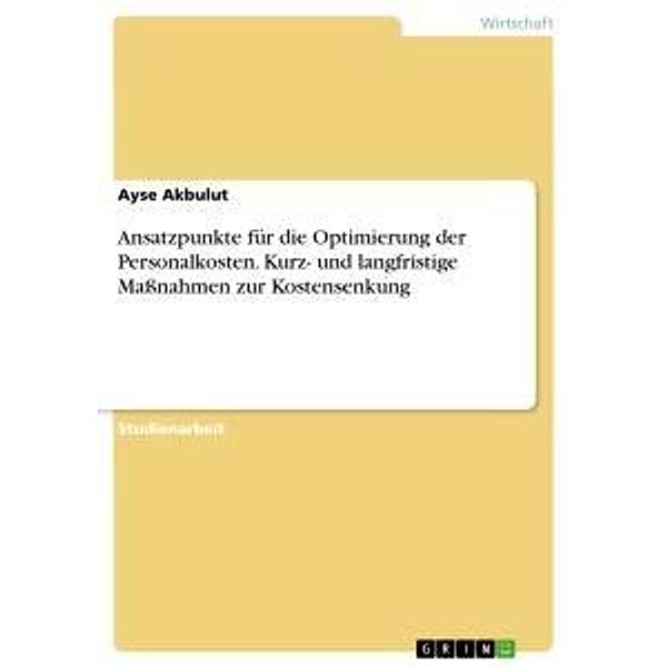 Ansatzpunkte für die Optimierung der Personalkosten. Kurz- und langfristige Massnahmen zur Kostensenkung, Ayse Akbulut