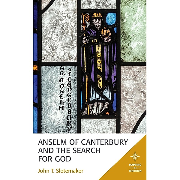 Anselm of Canterbury and the Search for God / Mapping the Tradition, John T. Slotemaker