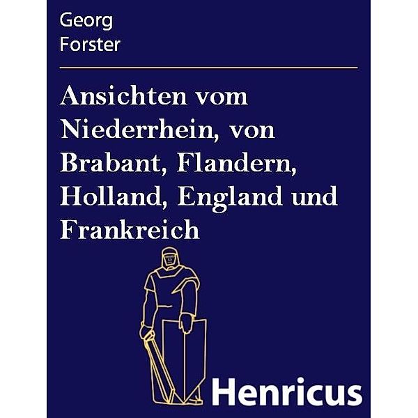 Ansichten vom Niederrhein, von Brabant, Flandern, Holland, England und Frankreich, Georg Forster