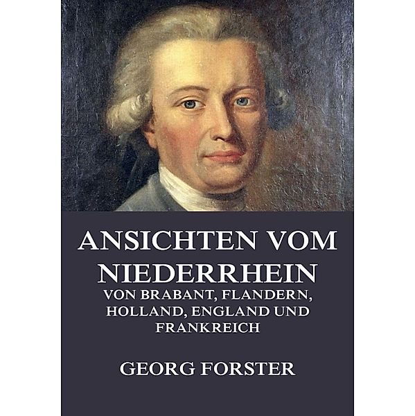 Ansichten vom Niederrhein, von Brabant, Flandern, Holland, England und Frankreich, Georg Forster