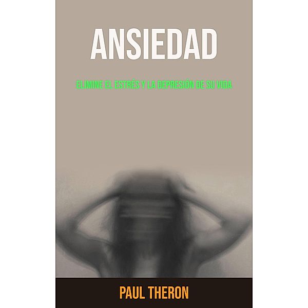 Ansiedad: Elimine El Estrés Y La Depresión De Su Vida, Paul Theron