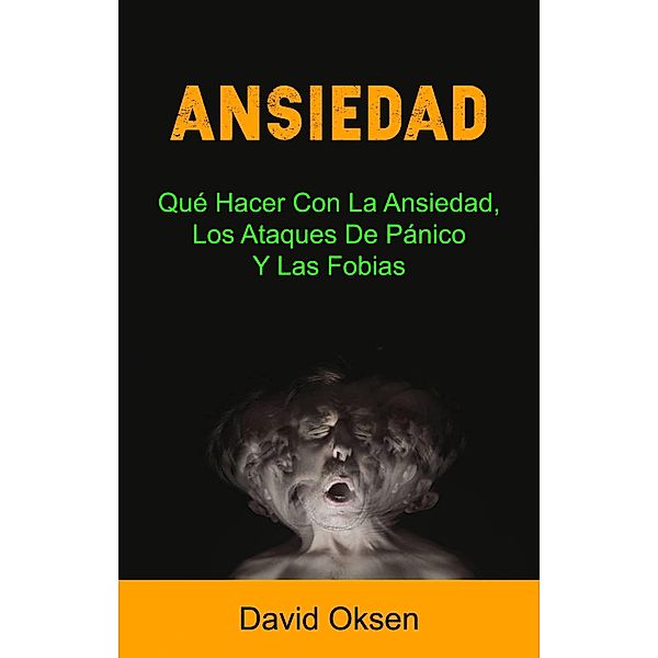 Ansiedad: Qué Hacer Con La Ansiedad, Los Ataques De Pánico Y Las Fobias, David Oksen