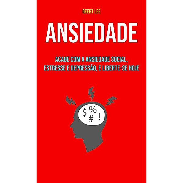 Ansiedade : Acabe Com A Ansiedade Social, Estresse E Depressão, E Liberte-se Hoje, Geert Lee