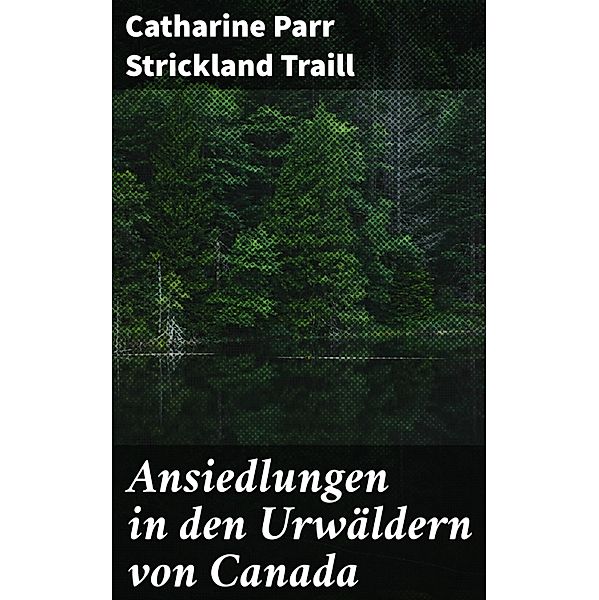 Ansiedlungen in den Urwäldern von Canada, Catharine Parr Strickland Traill