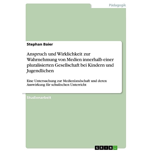 Anspruch und Wirklichkeit zur Wahrnehmung von Medien innerhalb einer pluralisierten Gesellschaft bei Kindern und Jugendlichen, Stephan Baier