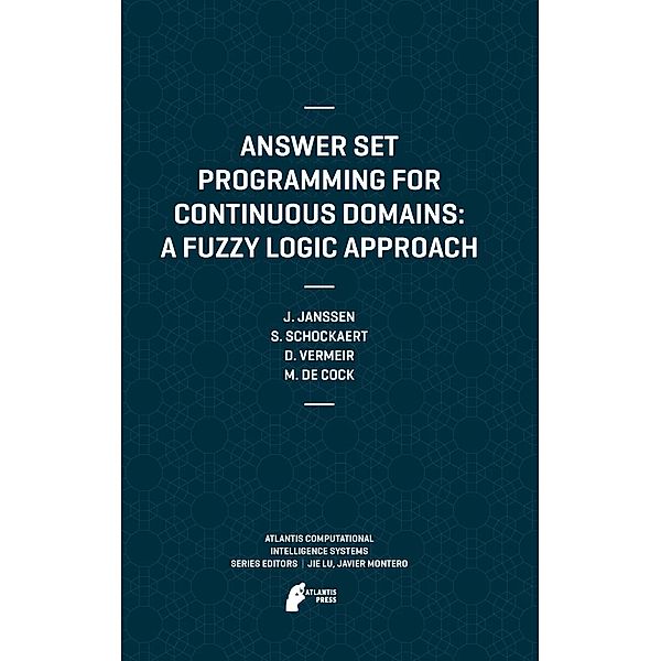 Answer Set Programming for Continuous Domains: A Fuzzy Logic Approach / Atlantis Computational Intelligence Systems Bd.5, Jeroen Janssen, Steven Schockaert, Dirk Vermeir, Martine De Cock