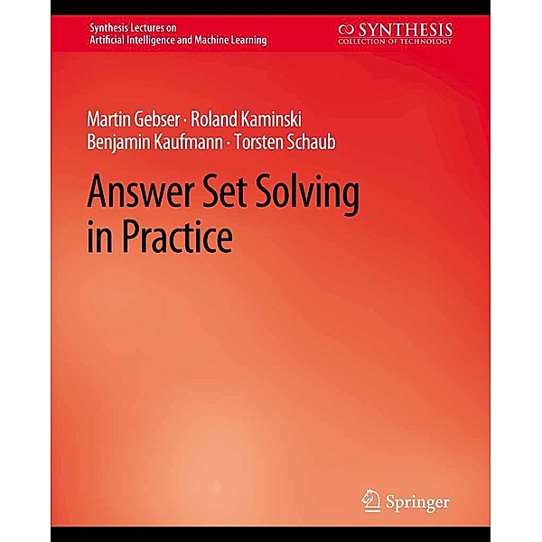 Answer Set Solving in Practice / Synthesis Lectures on Artificial Intelligence and Machine Learning, Martin Gebser, Roland Kaminski, Benjamin Kaufmann, Torsten Schaub