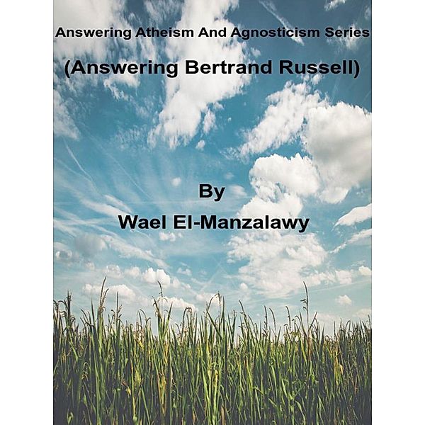 Answering Atheism And Agnosticism Series  (Answering Bertrand Russell) / Answering Atheism and Agnosticism, Wael El-Manzalawy