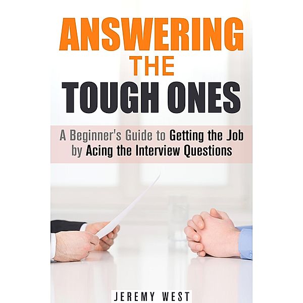 Answering the Tough Ones: A Beginner's Guide to Getting the Job by Acing the Interview Questions (Persuasion & Confidence) / Persuasion & Confidence, Jeremy West