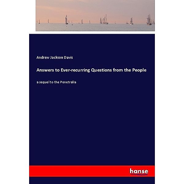 Answers to Ever-recurring Questions from the People, Andrew Jackson Davis