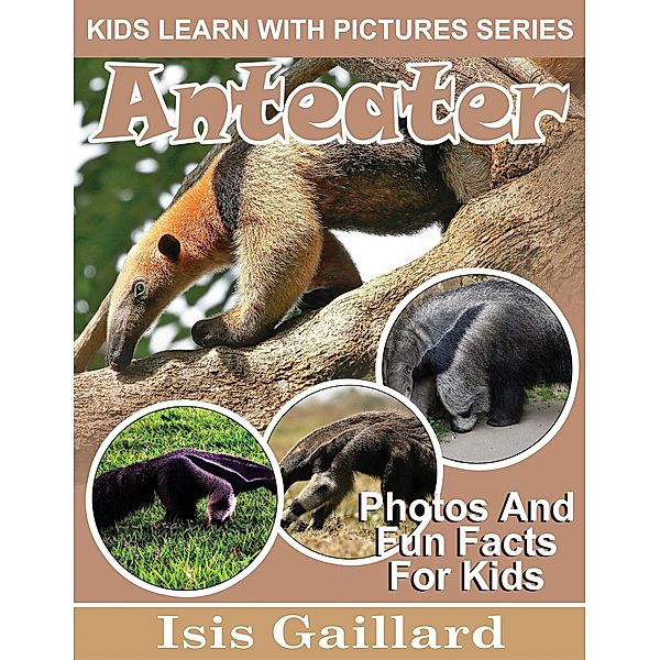 Anteater Photos and Fun Facts for Kids (Kids Learn With Pictures, #91) / Kids Learn With Pictures, Isis Gaillard
