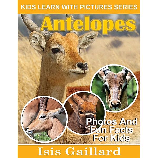 Antelopes Photos and Fun Facts for Kids (Kids Learn With Pictures, #107) / Kids Learn With Pictures, Isis Gaillard