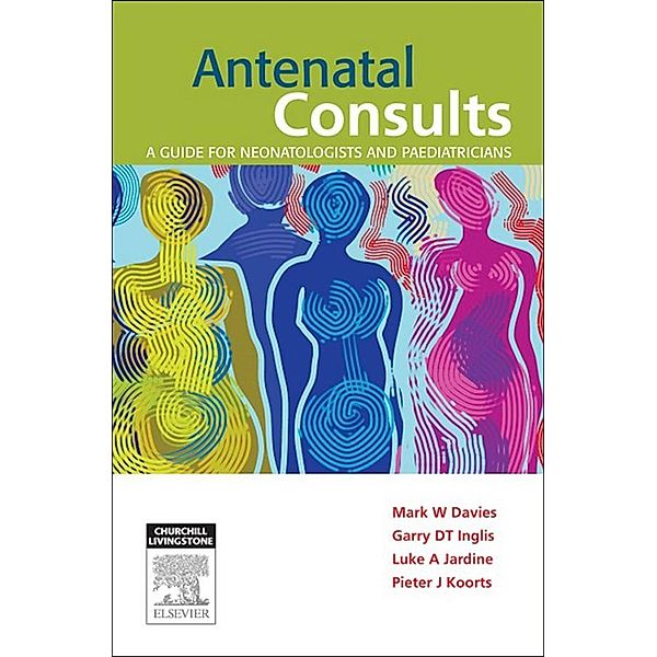 Antenatal Consults: A Guide for Neonatologists and Paediatricians - E-Book, Mark Davies, Garry Inglis, Luke Jardine, Pieter Koorts